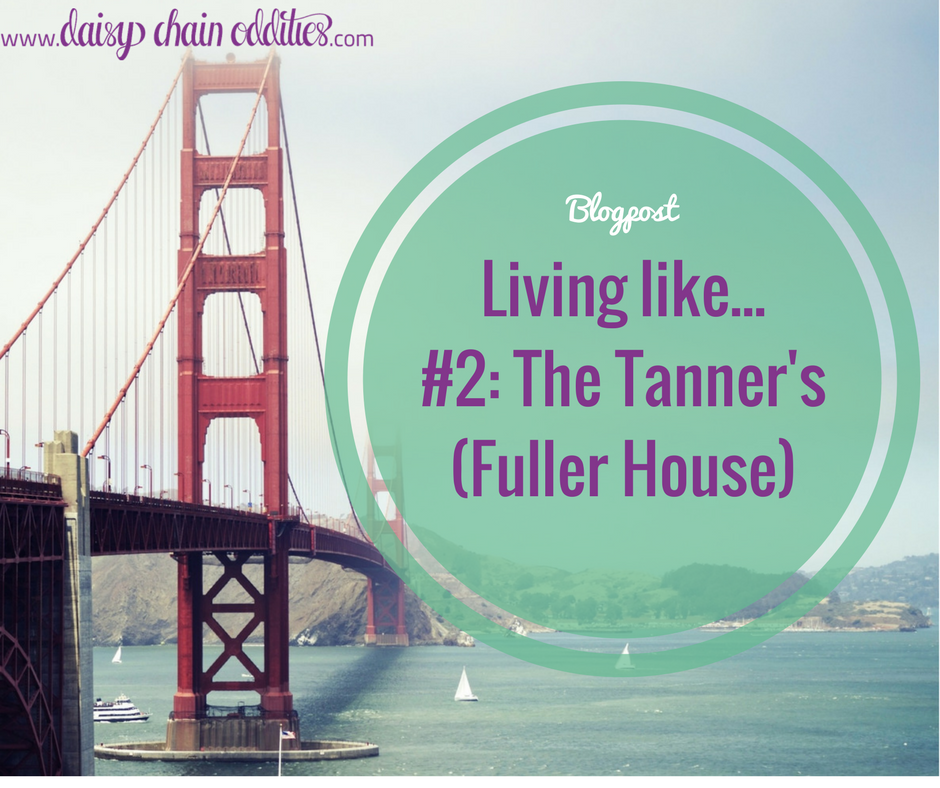 Living like... #2: The Tanner's (Fuller House)